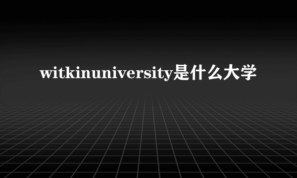 witkinuniversity是什么大学