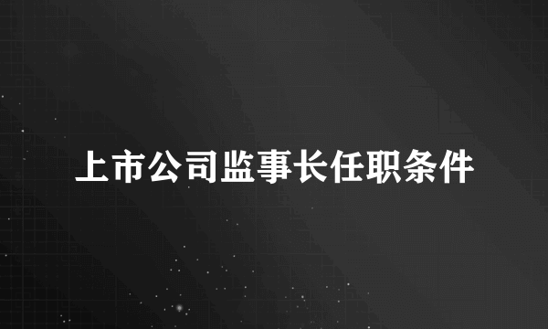 上市公司监事长任职条件