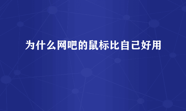 为什么网吧的鼠标比自己好用