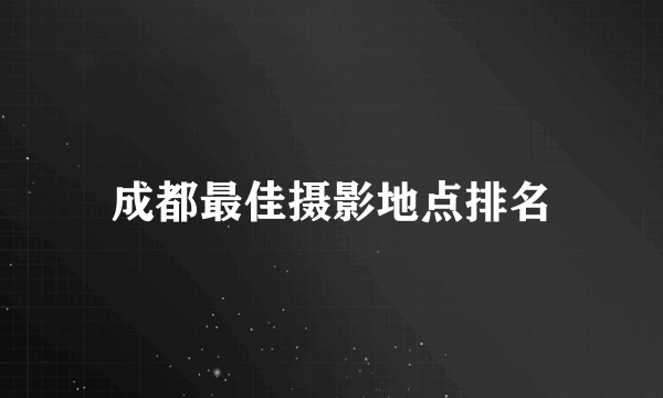 成都最佳摄影地点排名