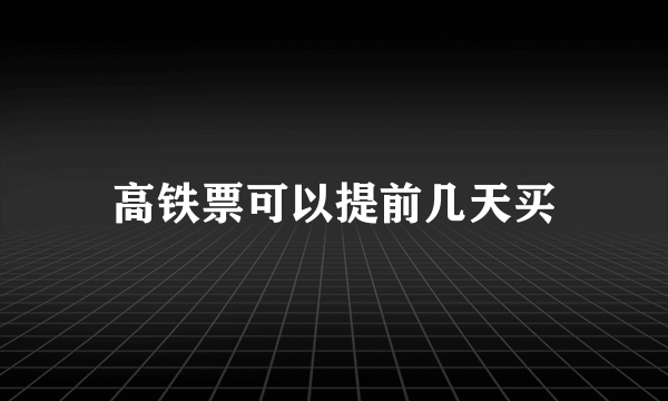 高铁票可以提前几天买