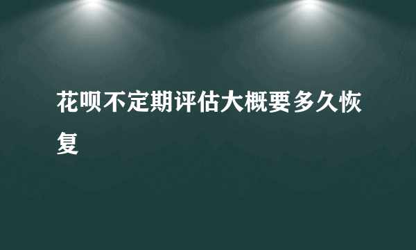 花呗不定期评估大概要多久恢复