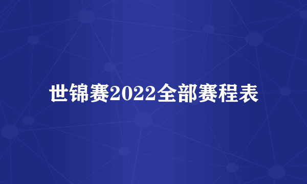 世锦赛2022全部赛程表