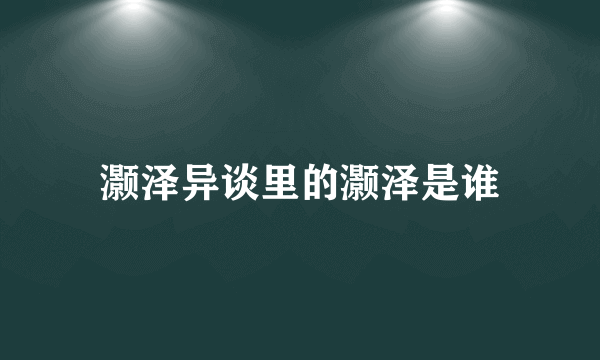 灏泽异谈里的灏泽是谁