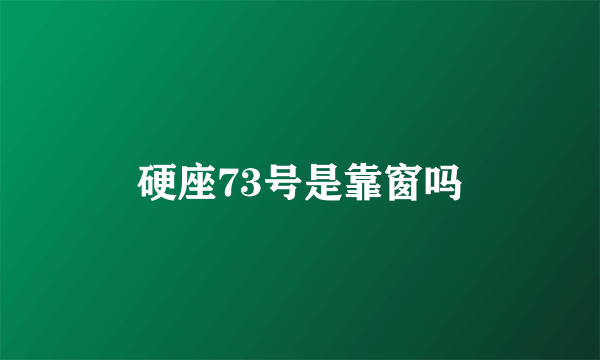 硬座73号是靠窗吗