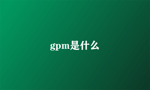 gpm是什么