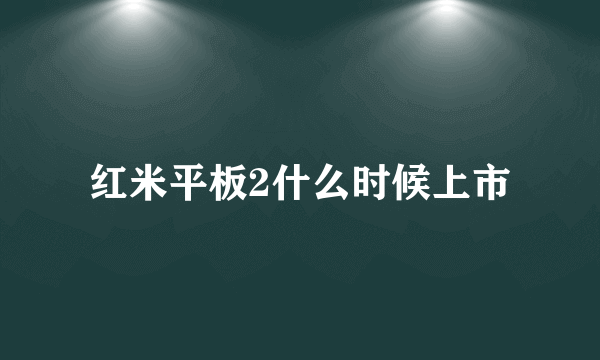 红米平板2什么时候上市