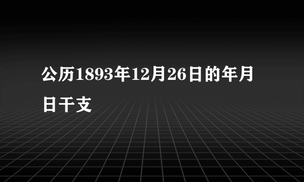 公历1893年12月26日的年月日干支