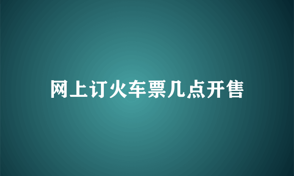 网上订火车票几点开售