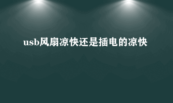 usb风扇凉快还是插电的凉快