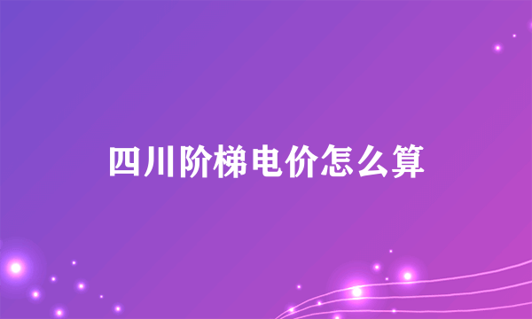 四川阶梯电价怎么算