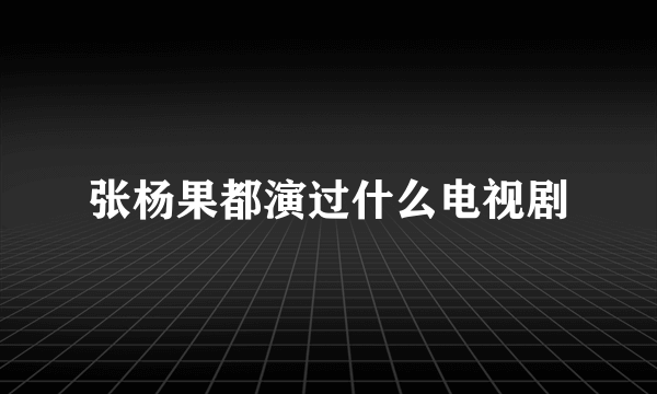 张杨果都演过什么电视剧