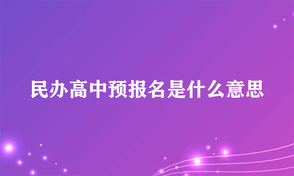 民办高中预报名是什么意思