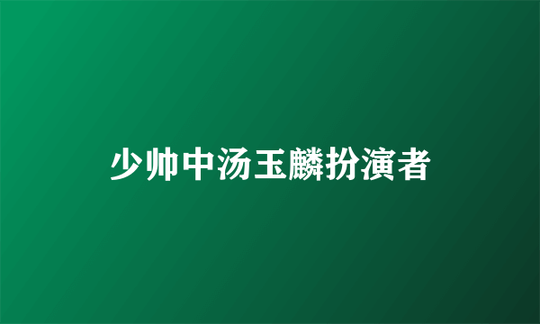 少帅中汤玉麟扮演者