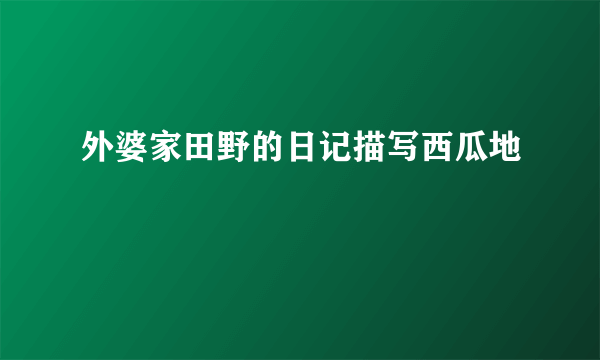 外婆家田野的日记描写西瓜地