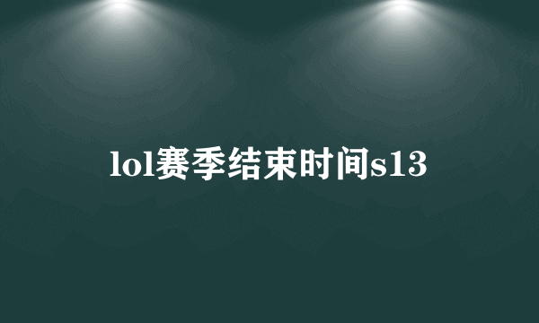 lol赛季结束时间s13