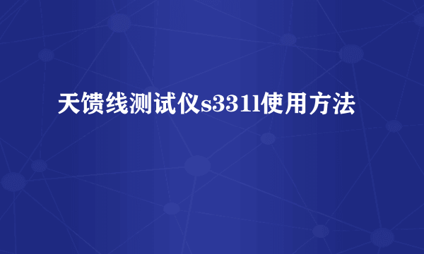 天馈线测试仪s331l使用方法