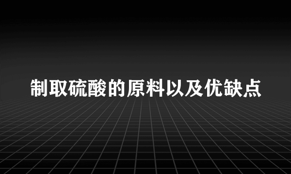 制取硫酸的原料以及优缺点