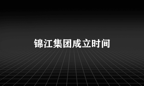 锦江集团成立时间