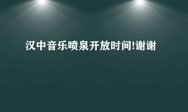 汉中音乐喷泉开放时间!谢谢