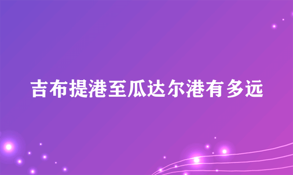 吉布提港至瓜达尔港有多远