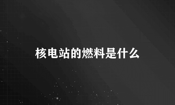 核电站的燃料是什么