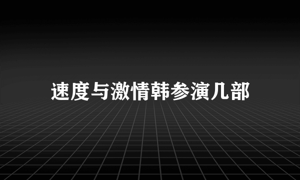 速度与激情韩参演几部