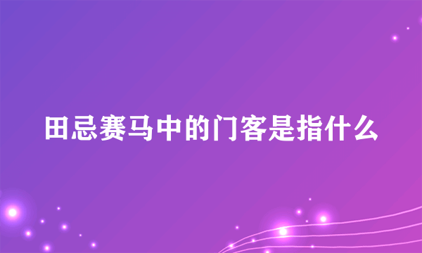 田忌赛马中的门客是指什么