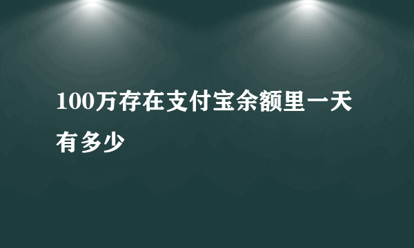 100万存在支付宝余额里一天有多少