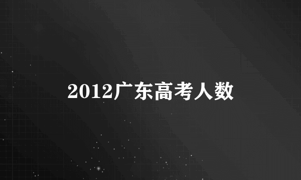 2012广东高考人数