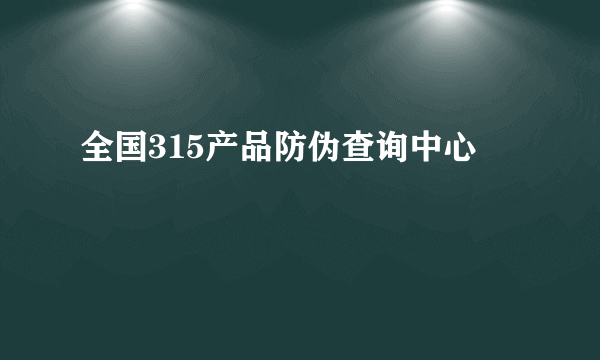 全国315产品防伪查询中心