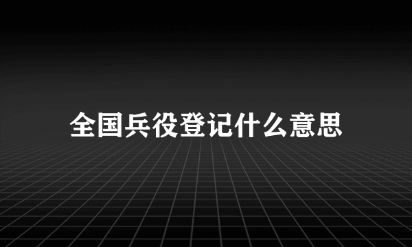 全国兵役登记什么意思