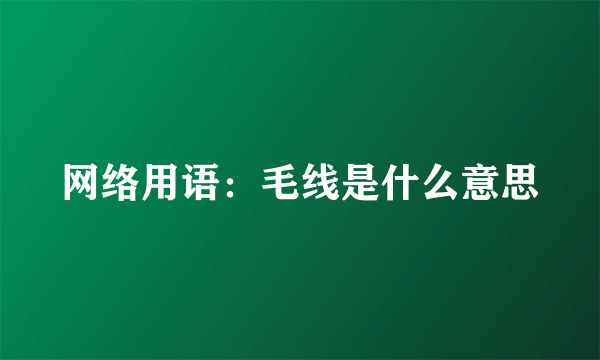 网络用语：毛线是什么意思