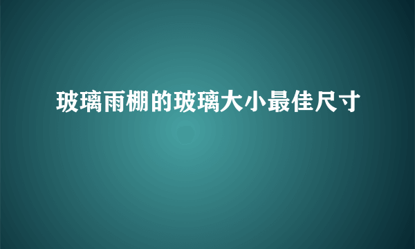 玻璃雨棚的玻璃大小最佳尺寸