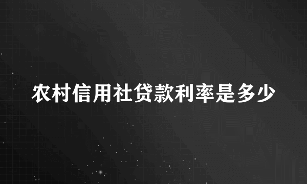 农村信用社贷款利率是多少