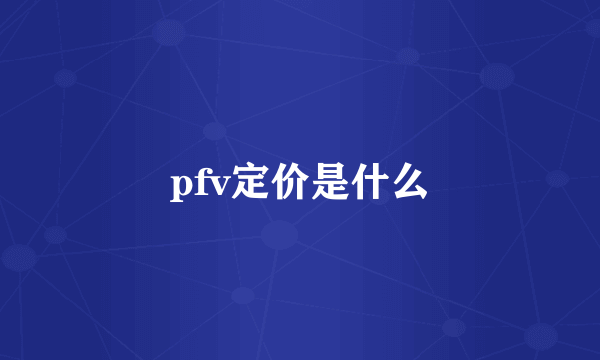 pfv定价是什么