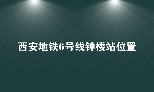 西安地铁6号线钟楼站位置