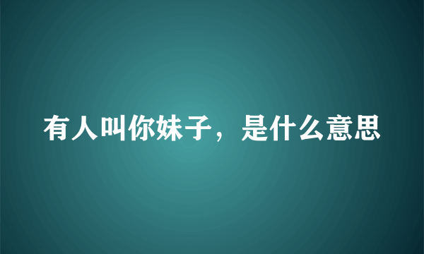 有人叫你妹子，是什么意思