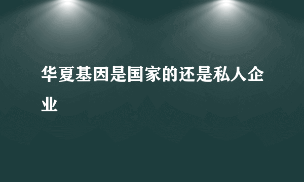 华夏基因是国家的还是私人企业