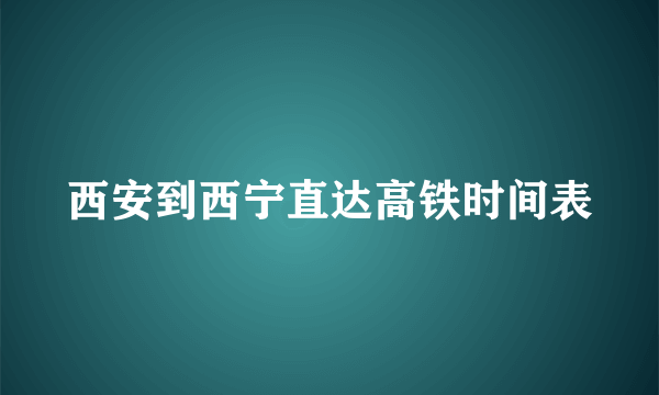 西安到西宁直达高铁时间表