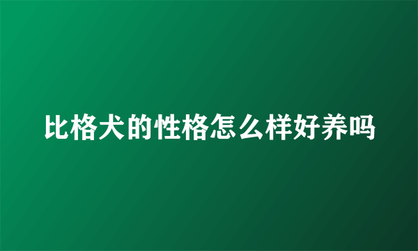 比格犬的性格怎么样好养吗