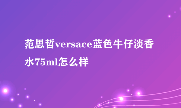 范思哲versace蓝色牛仔淡香水75ml怎么样