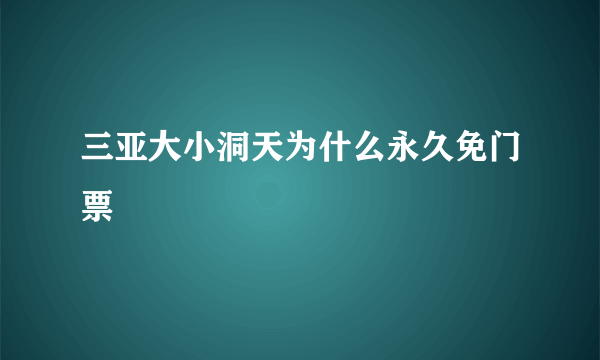 三亚大小洞天为什么永久免门票