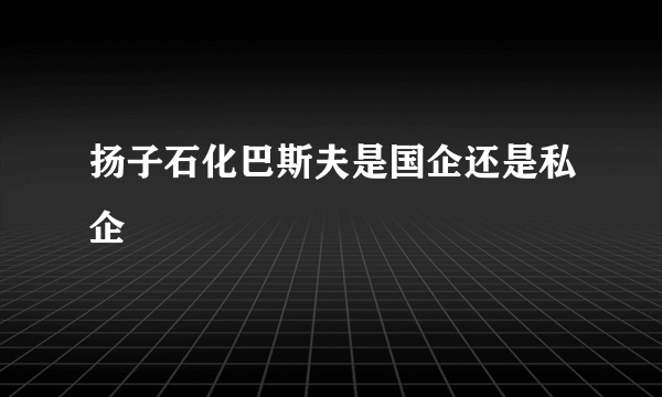 扬子石化巴斯夫是国企还是私企