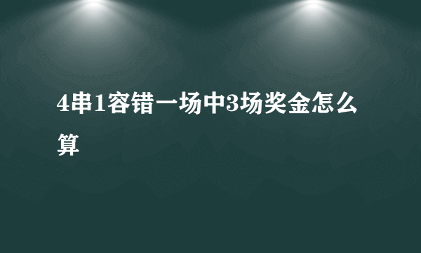 4串1容错一场中3场奖金怎么算