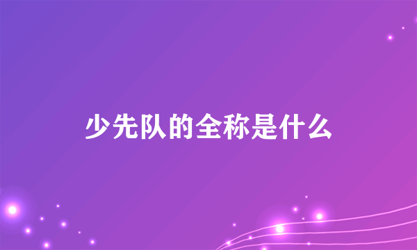 少先队的全称是什么