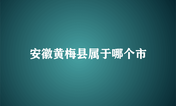 安徽黄梅县属于哪个市