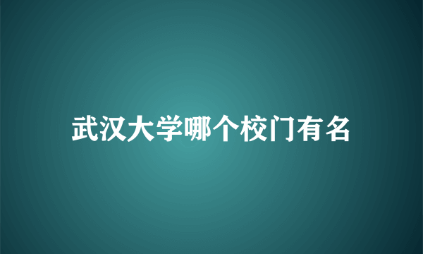 武汉大学哪个校门有名