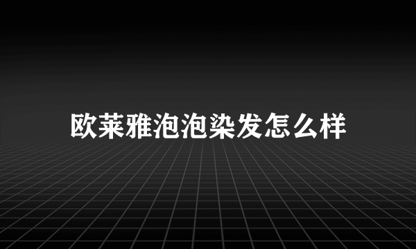 欧莱雅泡泡染发怎么样