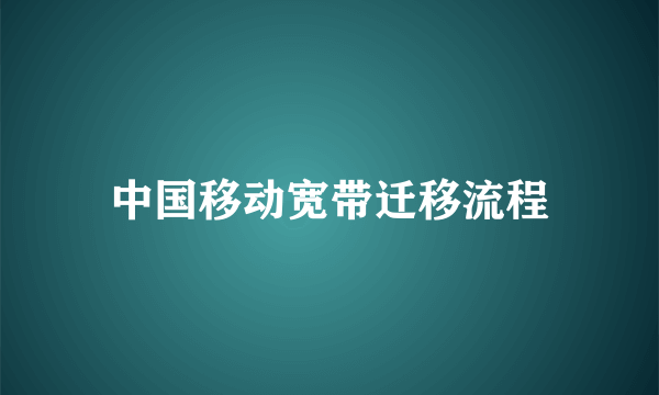 中国移动宽带迁移流程